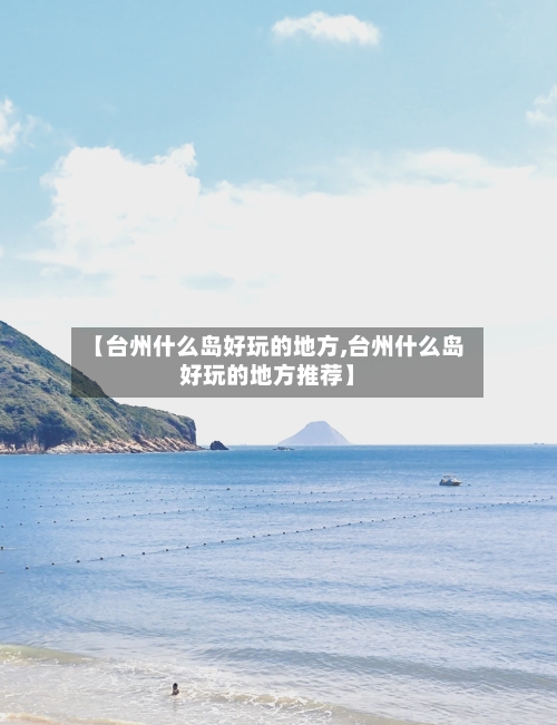 【台州什么岛好玩的地方,台州什么岛好玩的地方推荐】-第3张图片