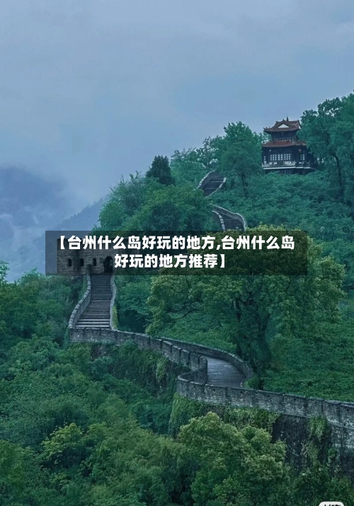 【台州什么岛好玩的地方,台州什么岛好玩的地方推荐】-第2张图片