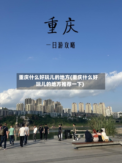 重庆什么好玩儿的地方(重庆什么好玩儿的地方推荐一下)