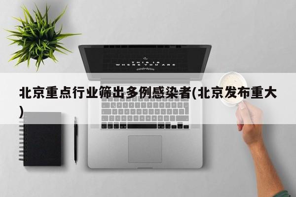 北京重点行业筛出多例感染者(北京发布重大)