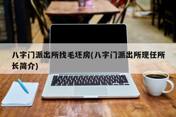 八字门派出所找毛坯房(八字门派出所现任所长简介)