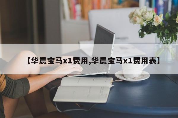 【华晨宝马x1费用,华晨宝马x1费用表】