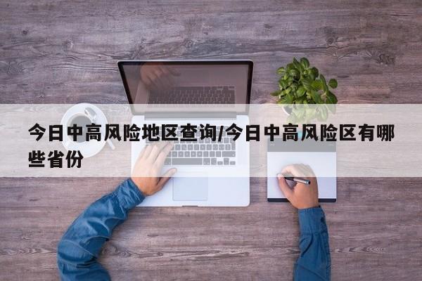 今日中高风险地区查询/今日中高风险区有哪些省份