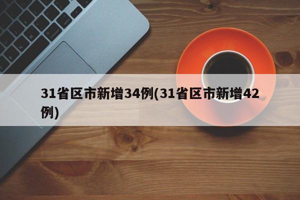 31省区市新增34例(31省区市新增42例)