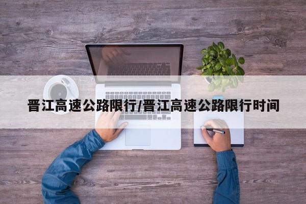 晋江高速公路限行/晋江高速公路限行时间