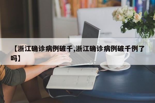 【浙江确诊病例破千,浙江确诊病例破千例了吗】