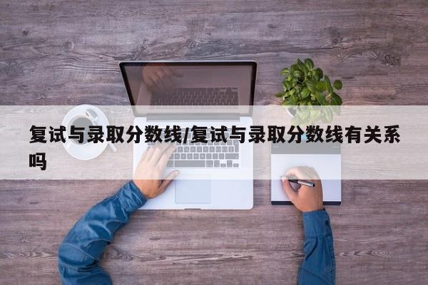 复试与录取分数线/复试与录取分数线有关系吗