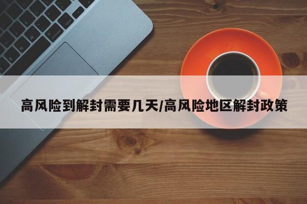 高风险到解封需要几天/高风险地区解封政策