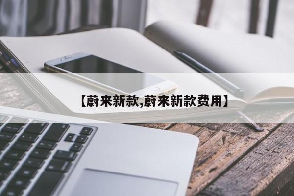 【蔚来新款,蔚来新款费用】