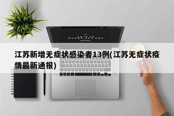 江苏新增无症状感染者13例(江苏无症状疫情最新通报)