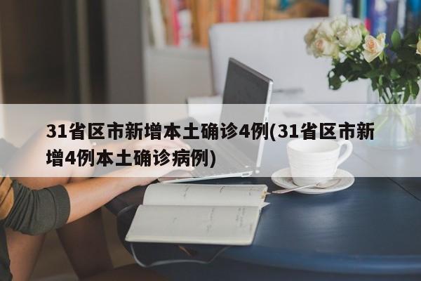 31省区市新增本土确诊4例(31省区市新增4例本土确诊病例)