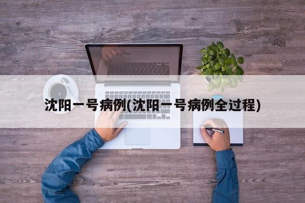 沈阳一号病例(沈阳一号病例全过程)