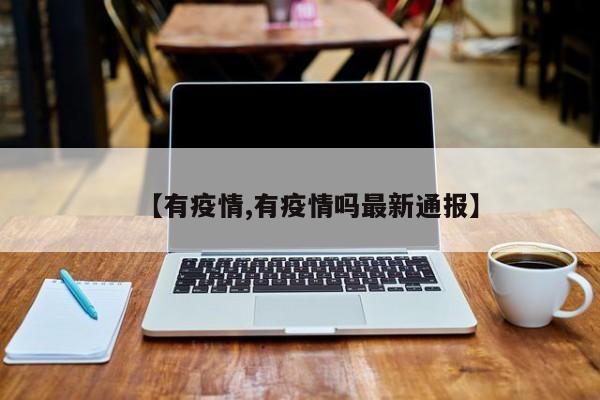 【有疫情,有疫情吗最新通报】