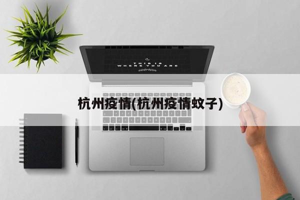 杭州疫情(杭州疫情蚊子)