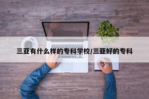 三亚有什么样的专科学校/三亚好的专科
