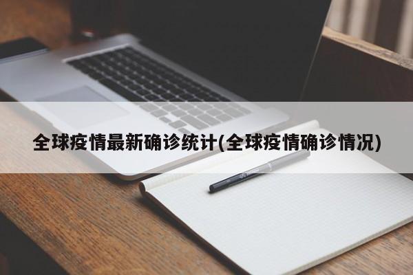 全球疫情最新确诊统计(全球疫情确诊情况)