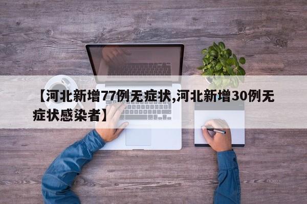 【河北新增77例无症状,河北新增30例无症状感染者】