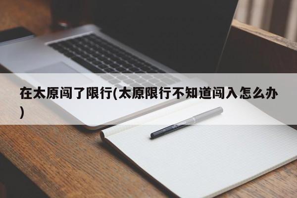 在太原闯了限行(太原限行不知道闯入怎么办)