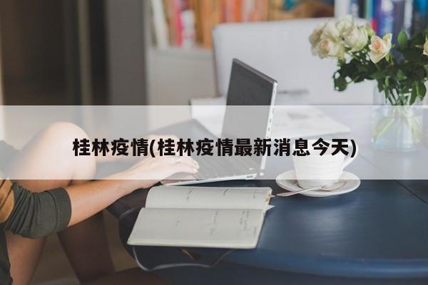 桂林疫情(桂林疫情最新消息今天)