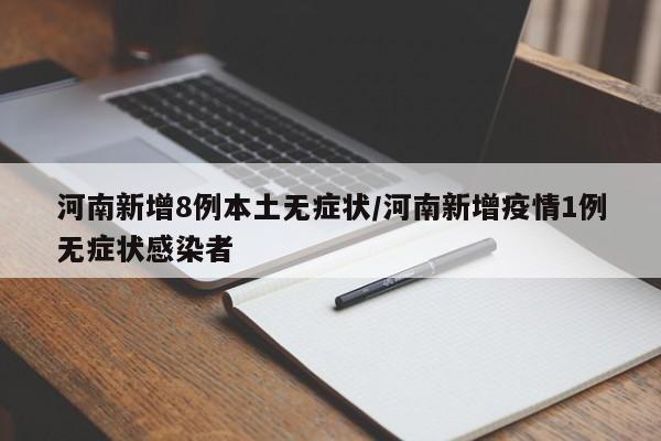 河南新增8例本土无症状/河南新增疫情1例无症状感染者