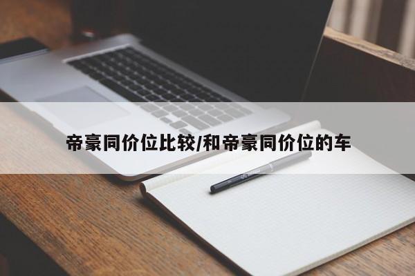 帝豪同价位比较/和帝豪同价位的车