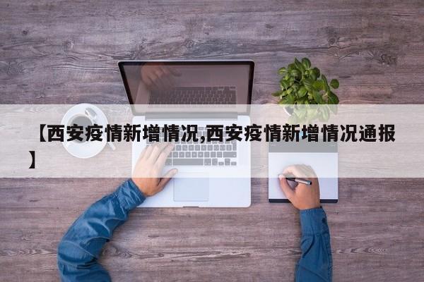 【西安疫情新增情况,西安疫情新增情况通报】