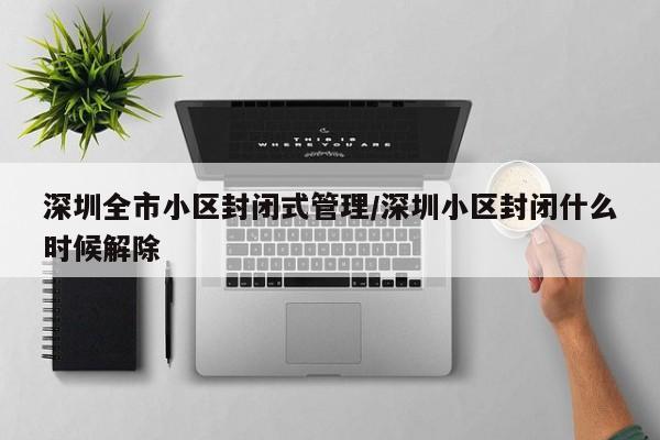 深圳全市小区封闭式管理/深圳小区封闭什么时候解除