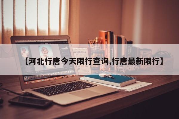 【河北行唐今天限行查询,行唐最新限行】