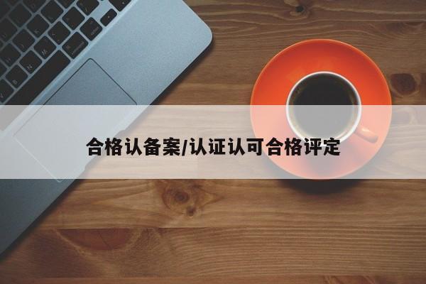 合格认备案/认证认可合格评定