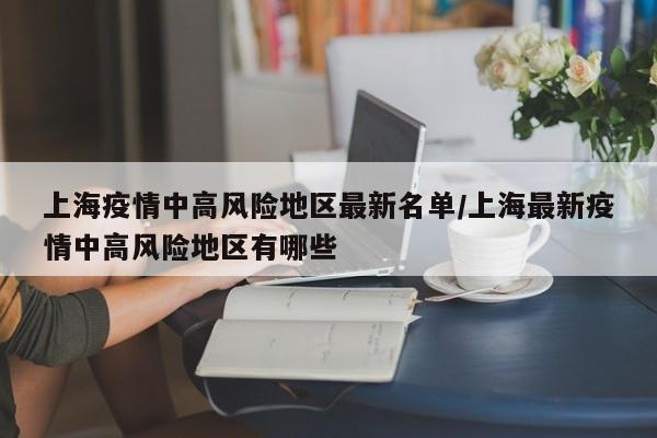 上海疫情中高风险地区最新名单/上海最新疫情中高风险地区有哪些