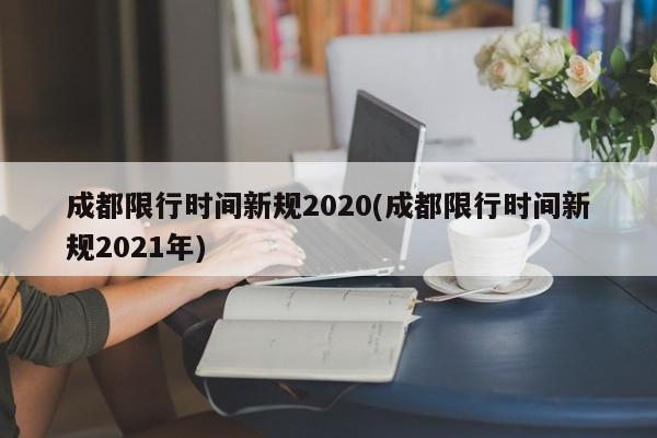 成都限行时间新规2020(成都限行时间新规2021年)