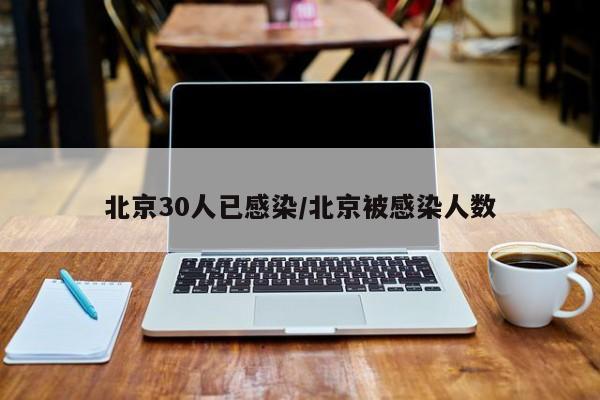 北京30人已感染/北京被感染人数