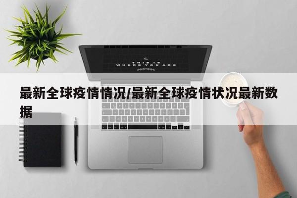 最新全球疫情情况/最新全球疫情状况最新数据