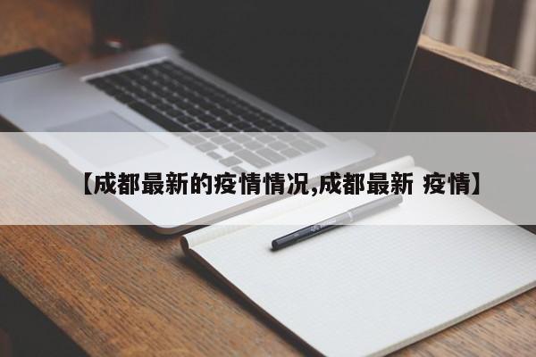 【成都最新的疫情情况,成都最新 疫情】
