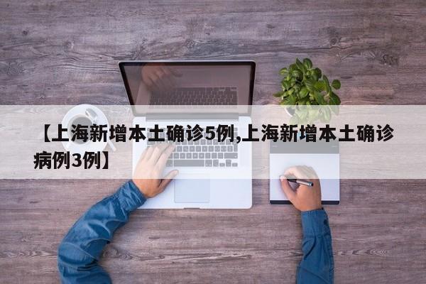 【上海新增本土确诊5例,上海新增本土确诊病例3例】
