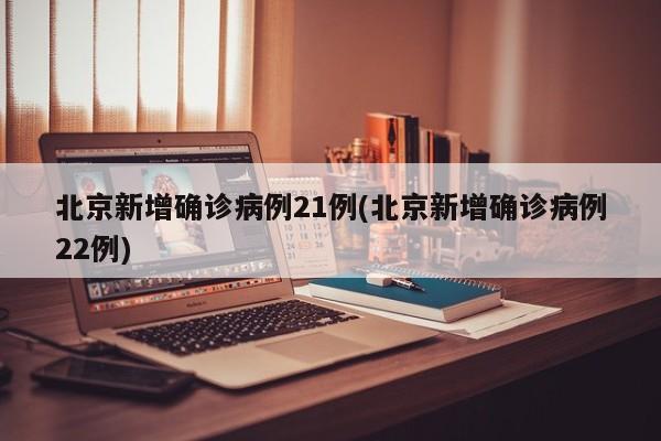 北京新增确诊病例21例(北京新增确诊病例22例)