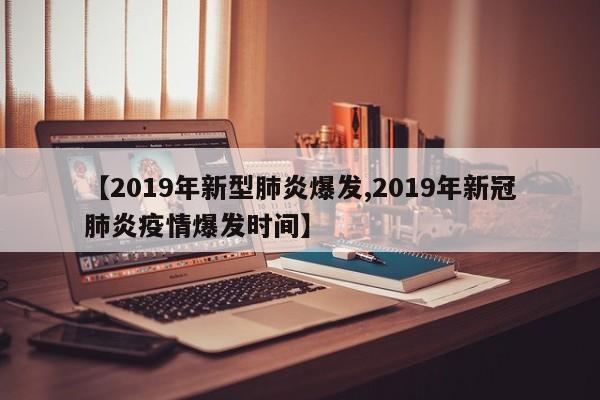 【2019年新型肺炎爆发,2019年新冠肺炎疫情爆发时间】