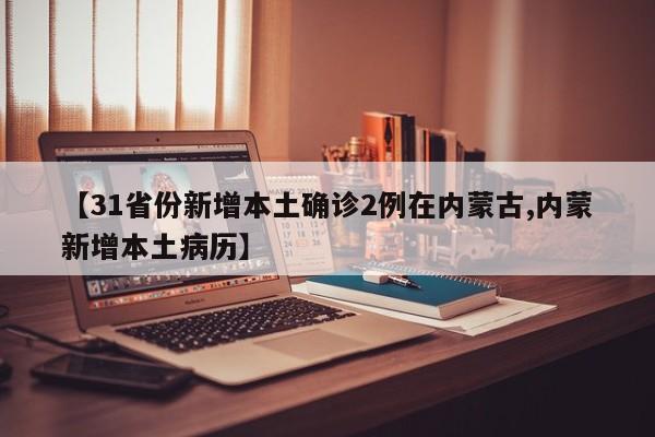【31省份新增本土确诊2例在内蒙古,内蒙新增本土病历】