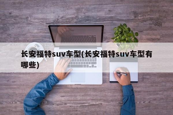 长安福特suv车型(长安福特suv车型有哪些)