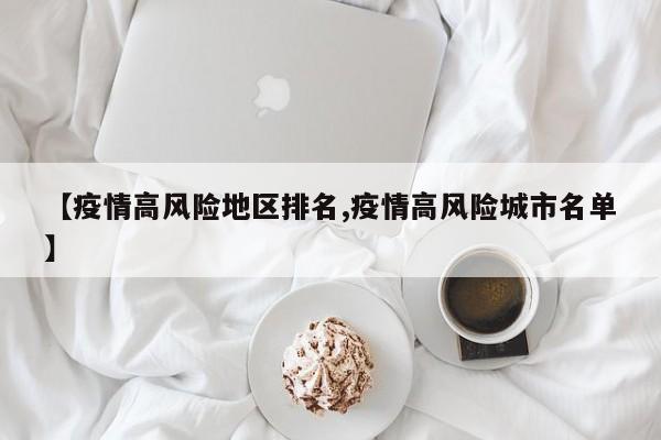 【疫情高风险地区排名,疫情高风险城市名单】