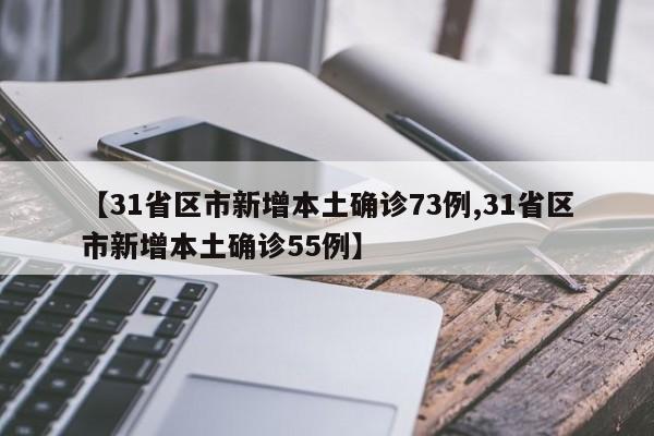 【31省区市新增本土确诊73例,31省区市新增本土确诊55例】