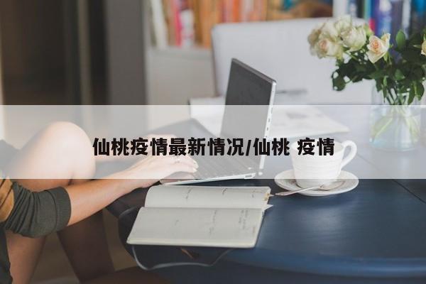 仙桃疫情最新情况/仙桃 疫情