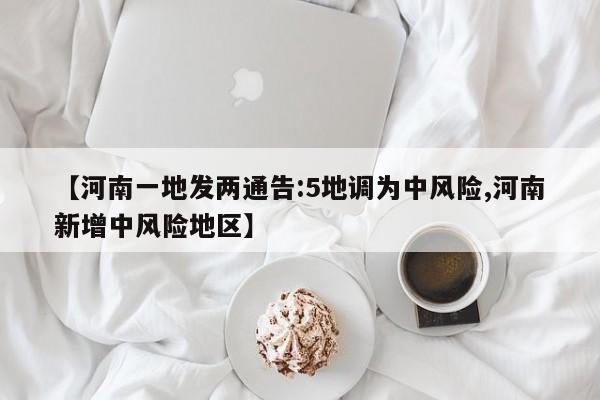【河南一地发两通告:5地调为中风险,河南新增中风险地区】