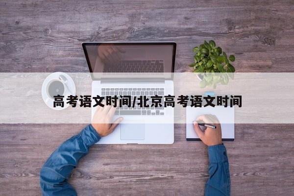 高考语文时间/北京高考语文时间