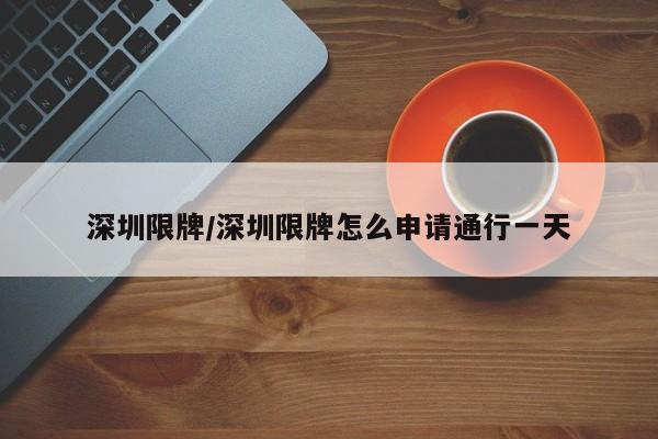 深圳限牌/深圳限牌怎么申请通行一天