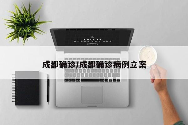 成都确诊/成都确诊病例立案