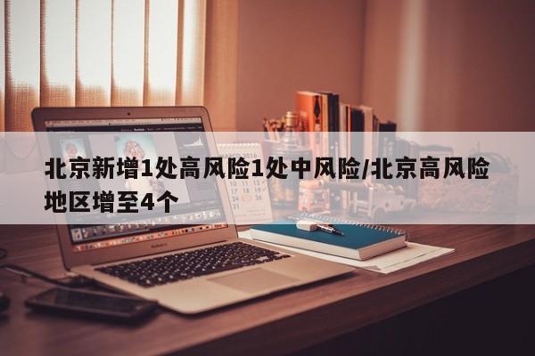 北京新增1处高风险1处中风险/北京高风险地区增至4个
